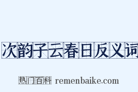 次韵子云春日反义词是什么意思的图片